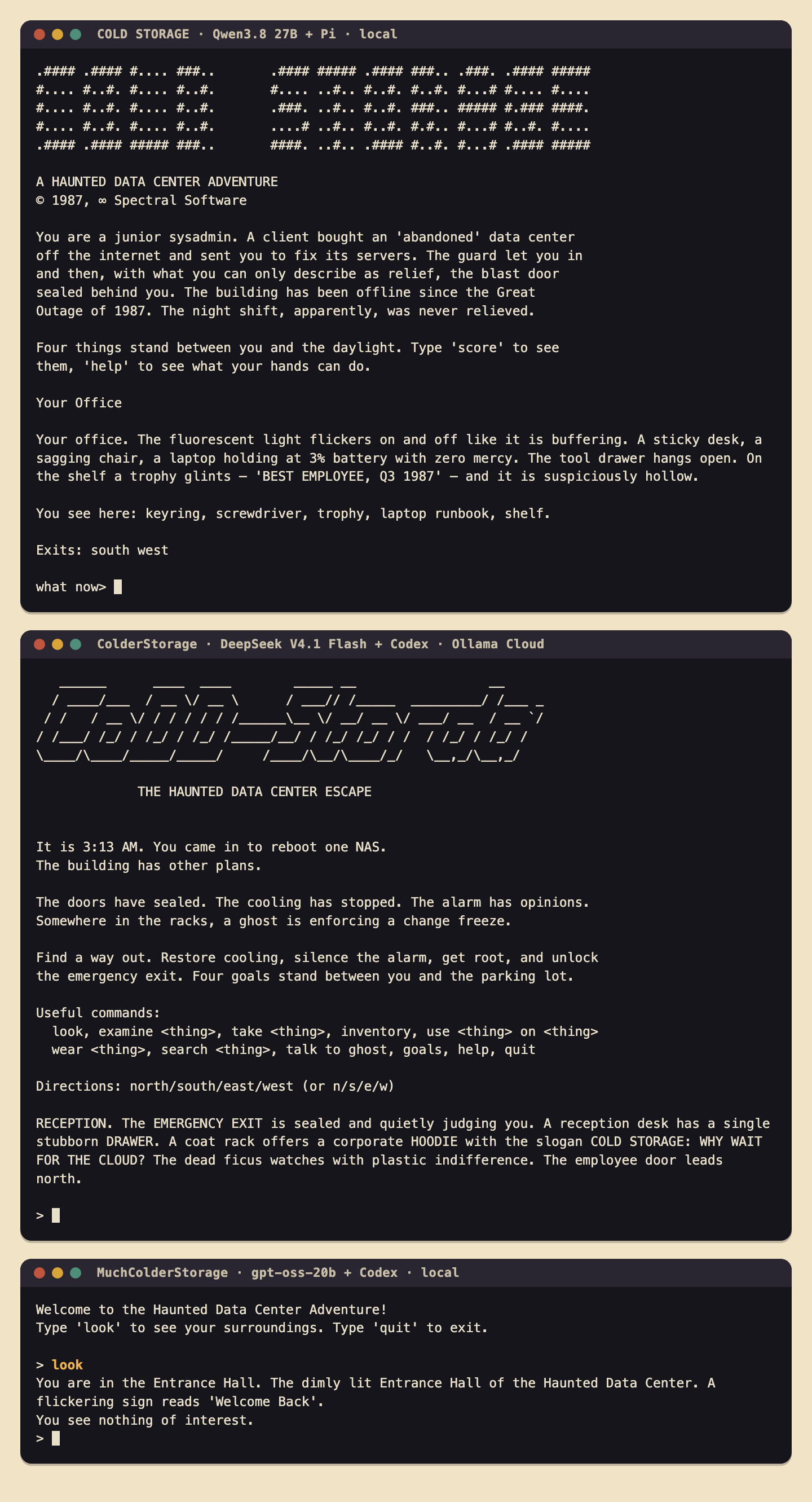 Three terminal windows showing how each game opens. COLD STORAGE, by Qwen3.8 27B with Pi: an ASCII-art title, “© 1987, ∞ Spectral Software”, a paragraph of setup about a junior sysadmin sealed inside a data center that has been offline since 1987, and a detailed office with a hollow trophy and a laptop at 3% battery. ColderStorage, by DeepSeek V4.1 Flash with Codex: an ASCII-art title, a setup with jokes such as “The alarm has opinions”, a command list, and a detailed reception room. MuchColderStorage, by gpt-oss-20b with Codex: a two-line welcome, then, after typing look, one sentence about a dimly lit entrance hall with a flickering “Welcome Back” sign.